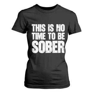 This Is No Time To Be Sober T Shirt For Women Funny Drinking Beer