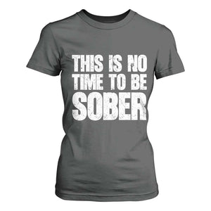 This Is No Time To Be Sober T Shirt For Women Funny Drinking Beer