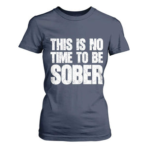 This Is No Time To Be Sober T Shirt For Women Funny Drinking Beer