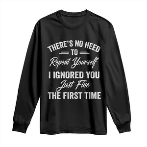 Funny There Is No Need To Repeat Yourself I Ignored You Just Fine The First Time Long Sleeve Shirt TS11 Black Print Your Wear