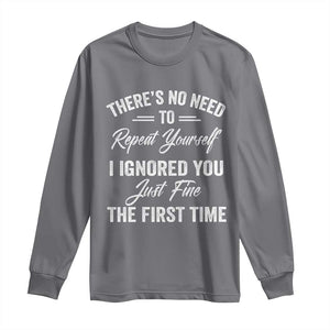Funny There Is No Need To Repeat Yourself I Ignored You Just Fine The First Time Long Sleeve Shirt TS11 Charcoal Print Your Wear