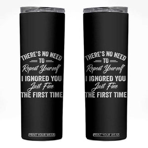 Funny There Is No Need To Repeat Yourself I Ignored You Just Fine The First Time Skinny Tumbler TS11 Black Print Your Wear