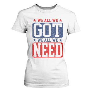 We All We Got We All We Need T Shirt For Women Football Fan Stars Game Day TS11 White Print Your Wear