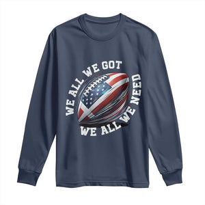 We All We Got We All We Need Long Sleeve Shirt American Flag Football Fan TS11 Navy Print Your Wear