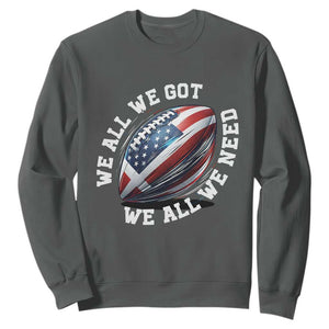 We All We Got We All We Need Sweatshirt American Flag Football Fan TS11 Dark Heather Print Your Wear
