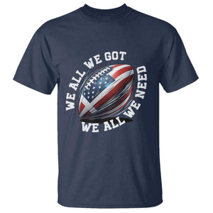 We All We Got We All We Need T Shirt American Flag Football Fan TS11 Navy Print Your Wear