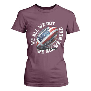 We All We Got We All We Need T Shirt For Women American Flag Football Fan TS11 Maroon Print Your Wear