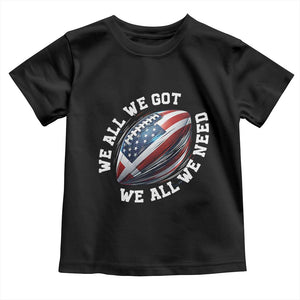 We All We Got We All We Need Toddler T Shirt American Flag Football Fan TS11 Black Print Your Wear