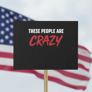 These People Are Crazy Protest Sign Political Satire TS11 Horizontal 18" × 24" Black Print Your Wear