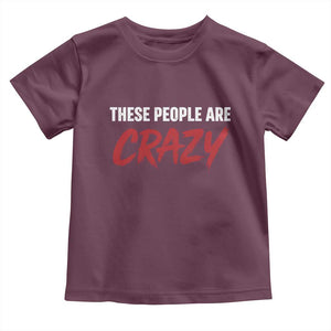These People Are Crazy Toddler T Shirt Political Satire TS11 Maroon Print Your Wear