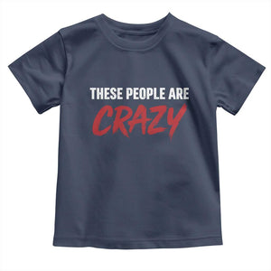These People Are Crazy Toddler T Shirt Political Satire TS11 Navy Print Your Wear