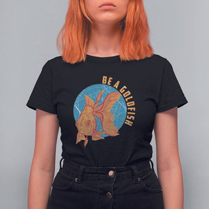 Goldfish Lover T Shirt For Women Be A Goldfish TS11 Black Print Your Wear