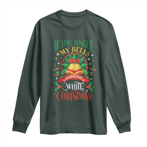 Funny White Christmas Long Sleeve Shirt If You Jingle My Bells I'll Give You TS11 Dark Forest Green Print Your Wear