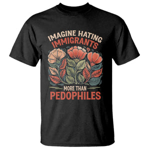 Imagine Hating Immigrants More Than Pedophiles T Shirt Political Satire Retro Floral TS11 Black Print Your Wear