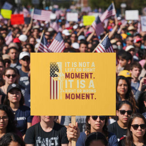 It Is Not A Left Or Right Moment It Is A Right Or Wrong Moment Protest Sign American Flag TS11 Horizontal 18" × 24" Yellow Print Your Wear