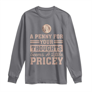 Funny A Penny For Your Thought Seems A Little Pricey Long Sleeve Shirt Humor Joke TS11 Charcoal Print Your Wear