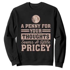 Funny A Penny For Your Thought Seems A Little Pricey Sweatshirt Humor Joke TS11 Black Print Your Wear