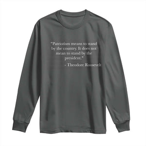 Theodore Roosevelt Long Sleeve Shirt Patriotism Means To Stand By The Country Not By The President