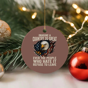 Imagine A Country So Great Even The People Who Hate It Refuse To Leave Ceramic Ornament Bald Eagle