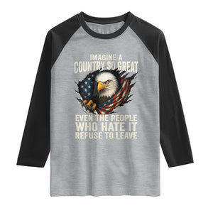 Imagine A Country So Great Even The People Who Hate It Refuse To Leave Raglan Shirt Bald Eagle