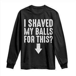 Funny I Shaved My Balls For This Long Sleeve Shirt Hilarious Sarcastic Adult Humor TS11 Black Print Your Wear