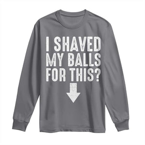 Funny I Shaved My Balls For This Long Sleeve Shirt Hilarious Sarcastic Adult Humor TS11 Charcoal Print Your Wear