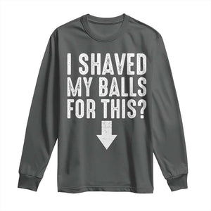 Funny I Shaved My Balls For This Long Sleeve Shirt Hilarious Sarcastic Adult Humor TS11 Dark Heather Print Your Wear