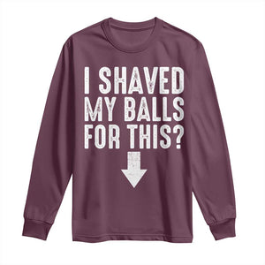 Funny I Shaved My Balls For This Long Sleeve Shirt Hilarious Sarcastic Adult Humor TS11 Maroon Print Your Wear