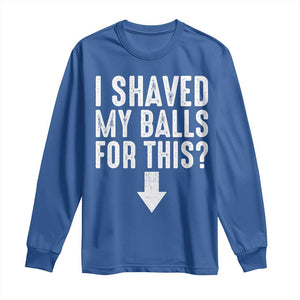 Funny I Shaved My Balls For This Long Sleeve Shirt Hilarious Sarcastic Adult Humor TS11 Royal Blue Print Your Wear