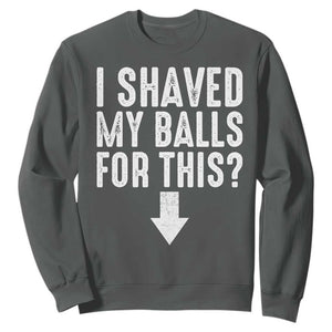 Funny I Shaved My Balls For This Sweatshirt Hilarious Sarcastic Adult Humor TS11 Dark Heather Print Your Wear