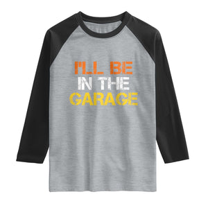 I Will Be In The Garage Funny Car Mechanic Handyman Raglan Shirt