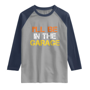 I Will Be In The Garage Funny Car Mechanic Handyman Raglan Shirt