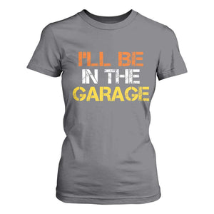 I Will Be In The Garage Funny Car Mechanic Handyman T Shirt For Women