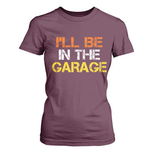 I Will Be In The Garage Funny Car Mechanic Handyman T Shirt For Women