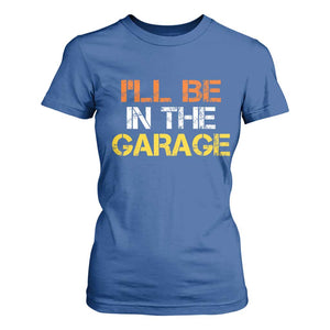 I Will Be In The Garage Funny Car Mechanic Handyman T Shirt For Women