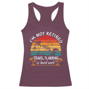 I'm Not Retired Travel Planning Is Hard Work Funny Retirement Vacation Racerback Tank Top