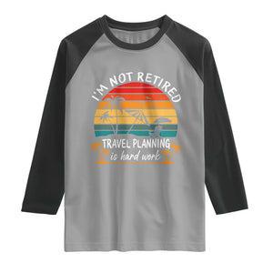 I'm Not Retired Travel Planning Is Hard Work Funny Retirement Vacation Raglan Shirt