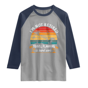 I'm Not Retired Travel Planning Is Hard Work Funny Retirement Vacation Raglan Shirt