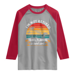 I'm Not Retired Travel Planning Is Hard Work Funny Retirement Vacation Raglan Shirt