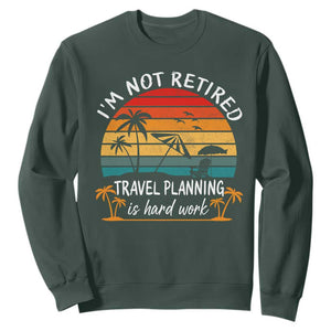 I'm Not Retired Travel Planning Is Hard Work Funny Retirement Vacation Sweatshirt