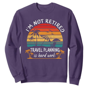 I'm Not Retired Travel Planning Is Hard Work Funny Retirement Vacation Sweatshirt