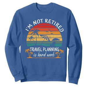 I'm Not Retired Travel Planning Is Hard Work Funny Retirement Vacation Sweatshirt