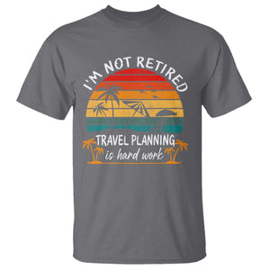 I'm Not Retired Travel Planning Is Hard Work Funny Retirement Vacation T Shirt