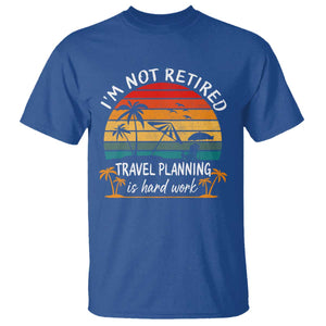 I'm Not Retired Travel Planning Is Hard Work Funny Retirement Vacation T Shirt