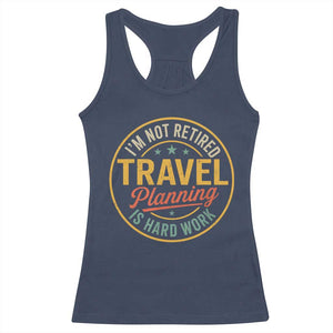 I'm Not Retired Travel Planning Is Hard Work Racerback Tank Top Funny Retirement Vacation Retro