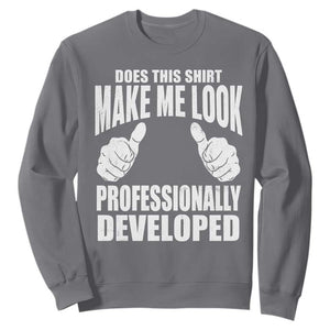 Funny Does This Shirt Make Me Look Professionally Developed Sweatshirt