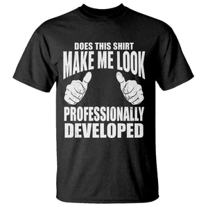 Funny Does This Shirt Make Me Look Professionally Developed T Shirt