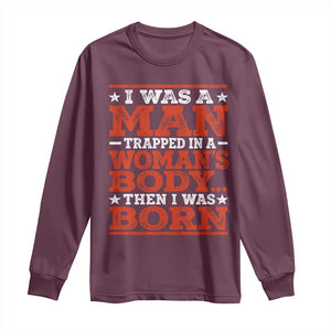 I Was A Man Trapped In A Woman's Body Then I Was Born Long Sleeve Shirt Dark Humor TS11 Maroon Print Your Wear