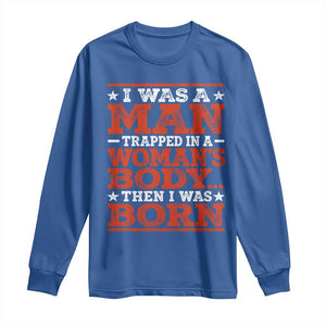I Was A Man Trapped In A Woman's Body Then I Was Born Long Sleeve Shirt Dark Humor TS11 Royal Blue Print Your Wear