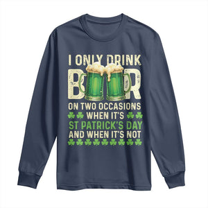 Funny Irish Beer Drinking St Patrick's Day Long Sleeve Shirt I Only Drink Beer On Two Occasions When It's St Patrick's Day And When It's Not TS11 Navy Print Your Wear